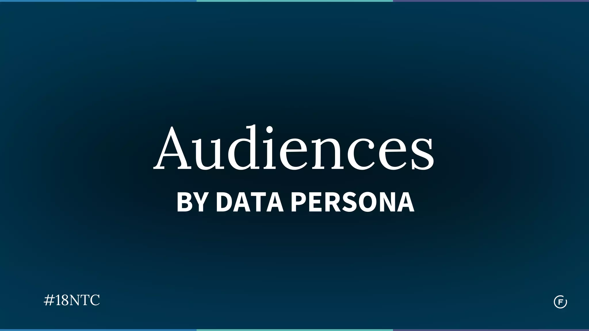 Audiences
BY DATA PERSONA
#18NTC
 