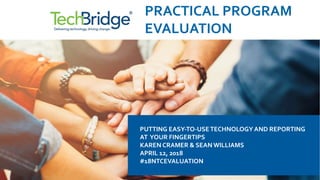 PUTTING EASY-TO-USETECHNOLOGY AND REPORTING
AT YOUR FINGERTIPS
KAREN CRAMER & SEAN WILLIAMS
APRIL 12, 2018
#18NTCEVALUATION
PRACTICAL PROGRAM
EVALUATION
 