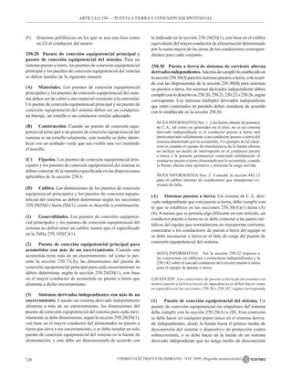 CÓDIGO ELÉCTRICO COLOMBIANO - NTC 2050 (Segunda actualización)
128
ARTÍCULO 250 –– PUESTAA TIERRA Y CONEXIÓN EQUIPOTENCIAL
(5) Sistemas polifásicos en los que se usa una fase como
en (2) el conductor del neutro
250.28 Puente de conexión equipotencial principal y
puente de conexión equipotencial del sistema. Para un
sistema puesto a tierra, los puentes de conexión equipotencial
principal y los puentes de conexión equipotencial del sistema
se deben instalar de la siguiente manera:
(A) Materiales. Los puentes de conexión equipotencial
principales y los puentes de conexión equipotencial del siste-
ma deben ser de cobre u otro material resistente a la corrosión.
Un puente de conexión equipotencial principal y un puente de
conexión equipotencial del sistema deben ser un conductor,
un barraje, un tornillo o un conductor similar adecuado.
(B) Construcción. Cuando un puente de conexión equi-
potencial principal o un puente de conexión equipotencial del
sistema es un tornillo solamente, este tornillo se debe identi-
ficar con un acabado verde que sea visible una vez instalado
el tornillo.
(C) Fijación. Los puentes de conexión equipotencial prin-
cipales y los puentes de conexión equipotencial del sistema se
deben conectar de la manera especificada en las disposiciones
aplicables de la sección 250.8.
(D) Calibre. Las dimensiones de los puentes de conexión
equipotencial principales y los puentes de conexión equipo-
tencial del sistema se deben determinar según las secciones
250.28(D)(1) hasta (D)(3), como se describe a continuación.
(1) Generalidades. Los puentes de conexión equipoten-
cial principales y los puentes de conexión equipotencial del
sistema no deben tener un calibre menor que el especificado
en la Tabla 250.102(C)(1).
(2) Puente de conexión equipotencial principal para
acometidas con más de un encerramiento. Cuando una
acometida tiene más de un encerramiento, tal como lo per-
mite la sección 230.71(A), las dimensiones del puente de
conexión equipotencial principal para cada encerramiento se
deben determinar, según la sección 250.28(D)(1), con base
en el mayor conductor de acometida no puesto a tierra que
alimenta a dicho encerramiento.
(3) Sistemas derivados independientes con más de un
encerramiento. Cuando un sistema derivado independiente
alimenta a más de un encerramiento, las dimensiones del
puente de conexión equipotencial del sistema para cada ence-
rramiento se debe dimensionar, según la sección 250.28(D)(1),
con base en el mayor conductor del alimentador no puesto a
tierra que sirve a ese encerramiento, o se debe instalar un solo
puente de conexión equipotencial del sistema en la fuente de
alimentación, y este debe ser dimensionado de acuerdo con
lo indicado en la sección 250.28(D)(1), con base en el calibre
equivalente del mayor conductor de alimentación determinado
por la suma mayor de las áreas de los conductores correspon-
dientes para cada conjunto.
250.30 Puesta a tierra de sistemas de corriente alterna
derivadosindependientes.Ademásdecumplirloestablecidoen
lasección250.30(A)paralossistemaspuestosatierra,odeacuer-
do con las disposiciones de la sección 250.30(B) para sistemas
no puestos a tierra, los sistemas derivados independiente deben
cumplirconlodescritoen250.20,250.21,250.22o250.26,según
corresponda. Los sistemas múltiples derivados independiente  
que estén conectados en paralelo deben instalarse de acuerdo
con lo establecido en la sección 250.30.
NOTAINFORMATIVANro. 1   Una fuente alterna de potencia
de C.A., tal como un generador en el sitio, no es un sistema
derivado independiente si el conductor puesto a tierra está
interconectado sólidamente a un conductor puesto a tierra del
sistema alimentado por la acometida. Un ejemplo de tal situa-
ción es cuando el equipo de transferencia de la fuente alterna
no incluye un medio de interrupción en el conductor puesto
a tierra y le permite permanecer conectado sólidamente al
conductor puesto a tierra alimentado por la acometida, cuando
la fuente alterna está operativa y alimenta la carga servida.
NOTA INFORMATIVA Nro. 2  Consulte la sección 445.13
para el calibre mínimo de conductores que transportan co-
rriente de falla.
(A) Sistemas puestos a tierra. Un sistema de C.A. deri-
vado independiente que está puesto a tierra, debe cumplir con
lo que se establece en las secciones 250.30(A)(1) hasta (A)
(8).Amenos que se permita algo diferente en este artículo, un
conductor puesto a tierra no se debe conectar a las partes me-
tálicas del equipo que normalmente no transportan corriente,
conectarse a los conductores de puesta a tierra del equipo ni
se debe reconectar a tierra en el lado de carga del puente de
conexión equipotencial del sistema.
NOTA INFORMATIVA Ver la sección 250.32 respecto a
las conexiones en edificios o estructuras independientes y la
250.142 sobre el uso del conductor del circuito puesto a tierra
para el equipo de puesta a tierra.
EXCEPCIÓN Las conexiones de puesta a tierra de un sistema con
neutro puesto a tierra a través de impedancia se deben hacer como
se especifica en las secciones 250.36 o 250.187, según corresponda
(1) Puente de conexión equipotencial del sistema. Un
puente de conexión equipotencial sin empalmes del sistema
debe cumplir con la sección 250.28(A) a (D). Esta conexión
se debe hacer en cualquier punto único en el sistema deriva-
do independientes, desde la fuente hasta el primer medio de
desconexión del sistema o dispositivo de protección contra
sobrecorriente, o se debe hacer en la fuente de un sistema
derivado independiente que no tenga medio de desconexión
 