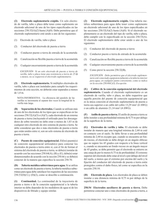 CÓDIGO ELÉCTRICO COLOMBIANO - NTC 2050 (Segunda actualización)
136
(2) Electrodo suplementario exigido. Un solo electro-
do de varilla, tubo o placa debe tener como suplemento un
electrodo adicional de uno de los tipos especificados en las
secciones 250.52(A)(2) hasta (A)(8). Debe permitirse que el
electrodo suplementario esté unido a uno de los siguientes:
(1) Electrodo de varilla, tubo o placa
(2) Conductor del electrodo de puesta a tierra
(3) Conductor puesto a tierra de entrada de la acometida
(4) Canalización no flexible puesta a tierra de la acometida
(5) Cualquier encerramiento puesto a tierra de la acometida
EXCEPCIÓN Si un solo electrodo de puesta a tierra de
varilla, tubo o placa tiene una resistencia a tierra de 25 Ω
o menos, no se requerirá el electrodo suplementario.
(3) Electrodo suplementario. Si múltiples electrodos de
varilla, tubo o placa son instalados para cumplir los requeri-
mientos de esta sección, no deberán estar separados a menos
de 1,8 m.
NOTA INFORMATIVA La eficiencia del paralelo de las
varillas se incrementa al separar dos veces la longitud de la
varilla más larga.
(B) Separación de los electrodos. Cuando se utilizan más
de uno de los electrodos de los tipos que se especifican en las
secciones 250.52(A)(5) o (A)(7), cada electrodo de un sistema
de puesta a tierra (incluyendo el utilizado para los descarga-
dores de sobre tensión) no debe estar a menos de 1,83 m de
cualquier otro electrodo de otro sistema de puesta a tierra. Se
debe considerar que dos o más electrodos de puesta a tierra
que están unidos entre sí, son un solo sistema de electrodo de
puesta a tierra.
(C) Puente de conexión equipotencial. El(los) puente(s)
de conexión equipotencial utilizado(s) para conectar los
electrodos de puesta a tierra entre sí, con el fin de formar el
sistema del electrodo de puesta a tierra, se debe(n) instalar de
acuerdo con las secciones 250.64(A), (B) y (E), debe(n) estar
dimensionados de acuerdo con la sección 250.66 y se debe(n)
conectar de la manera que especifica la sección 250.70.
(D) Tubería metálica subterránea para agua. Si se utiliza
como un electrodo de puesta a tierra, la tubería metálica subte-
rránea para agua debe satisfacer los requisitos de las secciones
250.53(D)(1) y (D)(2), como se describe a continuación.
(1) Continuidad. La continuidad de la trayectoria de
puesta a tierra o de la conexión equipotencial a la tubería
interior no debe depender de los medidores de agua ni de los
dispositivos de filtrado y equipo similar.
(2) Electrodo suplementario exigido. Una tubería me-
tálica subterránea para agua debe tener como suplemento
un electrodo adicional de uno de los tipos especificados en
las secciones 250.52(A)(2) hasta (A)(8). Si el electrodo su-
plementario es un electrodo del tipo de varilla, tubo o placa,
debe cumplir con lo especificado en la sección 250.53(A).
El electrodo suplementario debe estar unido a uno de los
siguientes:
(1) Conductor del electrodo de puesta a tierra
(2) Conductor puesto a tierra de entrada de la acometida
(3) Canalización no flexible puesta a tierra de la acometida
(4) Cualquier encerramiento puesto a tierra de la acometida
(5) Como prevé la sección 250.32(B),
EXCEPCIÓN Debe permitirse que el electrodo suplemen-
tario esté conectado equipotencialmente a la tubería interior
para agua, en cualquier punto conveniente, como se indica
en la sección 250.68(C)(1), Excepción.
(E) Calibre de la conexión equipotencial del electrodo
suplementario. Cuando el electrodo suplementario es un
electrodo de varilla, tubo o placa, no debe requerirse que
aquella porción del puente de conexión equipotencial que
es la única conexión al electrodo suplementario de puesta a
tierra sea superior a un cable del cobre 13,29 mm2
(6 AWG)
o un cable de aluminio 21,14 mm2
(4 AWG).
(F) Anillo de puesta a tierra. El anillo de puesta a tierra se
debe instalar a una profundidad mínima de 0,75 m por debajo
de la superficie de la tierra.
(G) Electrodos de varilla y tubo. El electrodo se debe
instalar de manera que una longitud mínima de 2,44 m esté
en contacto con el suelo. Se debe llevar a una profundidad
mínima de 2,44 m excepto que, cuando se encuentra un fon-
do rocoso, el electrodo se debe dirigir en un ángulo oblicuo
que no supere los 45 grados con respecto a la línea vertical
o, cuando se encuentra un fondo rocoso en un ángulo mayor
de 45 grados, se debe permitir que el electrodo se entierre en
una zanja de por lo menos 0,75 m de profundidad. El extremo
superior del electrodo debe estar al nivel o por debajo del nivel
del suelo, a menos que el extremo por encima del suelo y la
fijación del conductor del electrodo de puesta a tierra estén
protegidos contra el daño físico, tal como se especifica en la
sección 250.10.
(H) Electrodo de placa. Los electrodos de placa se deben
instalar a una distancia mínima de 0,75 m por debajo de la
superficie de la tierra.
250.54 Electrodos auxiliares de puesta a tierra. Debe
permitirse conectar uno o más electrodos de puesta a tierra, a
ARTÍCULO 250 –– PUESTAA TIERRA Y CONEXIÓN EQUIPOTENCIAL
 