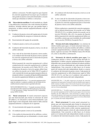 147
CÓDIGO ELÉCTRICO COLOMBIANO - NTC 2050 (Segunda actualización)
edificio o estructura. No debe requerirse que el puente
de conexión equipotencial sea mayor que el conductor
más grande no puesto a tierra del alimentador o circuito
ramal que alimentan al edificio o estructura.
(B) Otras tuberías metálicas. Si está instalado en, o fijado
a, una edificación o estructura, uno o más sistemas de tuberías
metálicas, incluidas tuberías para gas, que puedan llegar a
energizarse, se deben conectar equipotencialmente a uno de
los siguientes:
(1) Conductor de puesta a tierra del equipo para el circuito
con probabilidad de energizar el sistema de tuberías
(2) Encerramiento del equipo de acometida
(3) Conductor puesto a tierra en la acometida
(4) Conductor del electrodo de puesta a tierra, si es de un
calibre suficiente
(5) Uno o más de los electrodos de puesta a tierra usados,
si el conductor del electrodo de puesta a tierra o puente
de conexión equipotencial para el electrodo de puesta
a tierra es de calibre suficiente
El(los) puente(s) de conexión equipotencial o el(los)
conductor(es) de conexión equipotencial se debe(n)
dimensionar, de acuerdo con la Tabla 250.122, y los
conductores de puesta a tierra de equipos deben tener
un calibre de acuerdo con la Tabla 250.122 usando el
valor nominal del circuito que pueda energizar el(los) sis-
tema(s)detubería.Lospuntosdefijacióndel(los)puente(s)
de conexión equipotencial debe(n) ser accesible(s).
NOTAINFORMATIVANro. 1   La conexión equipotencial de
todas las tuberías y conductos metálicos de aire dentro de los
establecimientos proporcionará seguridad adicional.
NOTA INFORMATIVA Nro. 2   Se puede encontrar informa-
ción adicional sobre sistemas de tubería para gas en la sección
7.13 del documento, Código Nacional de Gas Combustible,
norma NFPA 54-2015.
(C) Metal estructural. El metal estructural expuesto
que está interconectado para formar la estructura de metal
del edificio y no está puesto a tierra intencionalmente y que
puede llegar a estar energizado, dicho metal se debe conectar
equipotencialmente a cualquiera de lo siguiente:
(1) Al encerramiento del equipo de acometida
(2) Al conductor puesto a tierra en la acometida
(3) A los medios de desconexión de los edificios o estruc-
turas alimentados por un alimentador o circuito ramal
(4) Al conductor del electrodo de puesta a tierra si es de
calibre suficiente
(5) A uno o más de los electrodos de puesta a tierra usa-
dos, si el conductor del electrodo de puesta a tierra o
el puente de conexión equipotencial para el electrodo
de puesta a tierra es de calibre suficiente.
El(los) conductores o puente(s) de conexión equipoten-
cial se debe(n) dimensionar, de acuerdo con la Tabla
250.102 (C) (1) y se deben instalar de acuerdo con la
sección 250.64(A), (B) y (E). Los puntos de fijación
del(los) puente(s) de conexión equipotencial deben ser
accesibles a menos que sean instalados de conformidad
con la sección 250.68(A), Excepción Nro. 2
(D) Sistemas derivados independiente. Los sistemas de
tubería metálica para agua y el metal estructural interconec-
tados para formar la estructura metálica del edificio, se deben
conectar equipotencialmente a sistemas derivados indepen-
diente, según las secciones 250.104(D)(1) hasta 250.104 (D)
(3), como se describen a continuación.
(1) Sistema(s) de tubería metálica para agua. Los
conductores puestos a tierra de cada sistema derivado in-
dependiente se deben conectar equipotencialmente al punto
disponible más cercano del(los) sistema(s) de tubería metálica
para agua en el área alimentada por cada sistema derivado
independiente. Esta conexión se debe hacer en el mismo
punto del sistema derivado independiente donde se conecta
el conductor del electrodo de puesta a tierra. Cada puente de
conexión equipotencial se debe dimensionar según la Tabla
250.102 (C) (1), con base en el conductor más grande no
puesto a tierra del sistema derivado independiente.
EXCEPCIÓN Nro. 1 No debe requerirse un puente de conexión
equipotencial separada al sistema de tubería metálica para agua si
dicho sistema se utiliza como el electrodo de puesta a tierra para el
sistema derivado independiente y el sistema de tubería para agua
esté en el área alimentada.
EXCEPCIÓN Nro. 2 No debe requerirse un puente independiente
de conexión equipotencial de la tubería para agua si la estructura
metálica de una edificación o una estructura se utiliza como el
electrodo de puesta a tierra para un sistema derivado independiente
y esté unido a la tubería metálica para agua en el área alimentada
por el sistema derivado independiente.
(2) Metal estructural. Si existe metal estructural ex-
puesto que esté interconectado para formar la estructura de
la edificación en el área alimentada por el sistema derivado
independiente, dicho metal se debe conectar equipotencial-
mente al conductor puesto a tierra de cada sistema derivado
independiente. Esta conexión se debe hacer en el mismo
punto en el sistema derivado independiente donde se conecta
el conductor del electrodo de puesta a tierra. Cada puente de
ARTÍCULO 250 –– PUESTAA TIERRA Y CONEXIÓN EQUIPOTENCIAL
 
