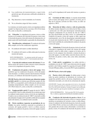 163
CÓDIGO ELÉCTRICO COLOMBIANO - NTC 2050 (Segunda actualización)
(1) Las condiciones de mantenimiento y supervisión
garantizan que sólo personas calificadas atenderán la
instalación.
(2) Hay detectores a tierra instalados en el sistema.
(3) No se alimentan cargas de línea a neutro.
Los sistemas con neutro puesto a tierra con impedancia deben
cumplir las disposiciones de las secciones 250.187(A) hasta
(D), como se describe a continuación.
(A) Ubicación. La impedancia de puesta a tierra se debe
insertar en el conductor del electrodo de puesta a tierra entre
el electrodo de puesta a tierra del sistema de alimentación y el
punto neutro del transformador o generador de alimentación.
(B) Identificación y aislamiento. El conductor del neutro
debe cumplir con las dos condiciones siguientes:
(1) El conductor del neutro se debe identificar.
(2) El conductor del neutro se debe aislar para la máxima
tensión del neutro.
NOTA INFORMATIVA La máxima tensión del neutro en
un sistema enYtrifásico es el 57,7 % de la tensión entre fases.
(C) Conexión del conductor neutro del sistema. El con-
ductor neutro del sistema se debe conectar a tierra solamente
a través de la impedancia de puesta a tierra.
(D) Conductores de puesta a tierra del equipo. Debe
permitirse que los conductores de puesta a tierra del equipo
estén desnudos, y se deben conectar eléctricamente al barraje
de tierra y al conductor del electrodo de puesta a tierra.
250.188 Puesta a tierra de sistemas que alimentan equipo
portátil o móvil. Los sistemas que alimentan equipos de más
de 1 000 V, ya sea portátil o móvil, diferente de subestaciones
instaladas temporalmente, deben cumplir con las secciones
250.188(A) hasta (F), como se describe a continuación.
(A) Equipo portátil o móvil. El equipo de más de 1 000 V,
ya sea portátil o móvil se debe alimentar de un sistema que tiene
su conductor neutro puesto a tierra a través de una impedancia.
Cuando se usa un sistema de más de 1 000 V conectado en delta
paraalimentaralequipomóviloportátil,sedebederivarunpunto
neutro del sistema y un conductor neutro asociado.
(B) Partes metálicas expuestas no portadoras de co-
rriente. Las partes metálicas expuestas no portadoras de
corriente, del equipo portátil o móvil, se deben conectar
mediante un conductor de puesta a tierra del equipo al punto
en el cual la impedancia del neutro del sistema es puesta a
tierra.
(C) Corriente de falla a tierra. La tensión desarrollada
entre el marco del equipo móvil o portátil y la tierra, por el
flujo de la máxima corriente de falla a tierra, no debe ser
superior a 100 V.
(D) Detección de fallas a tierra y relés de protección.
Se deben instalar dispositivos de detección de fallas a tierra
y protección con relés para desenergizar automáticamente
cualquier componente de un sistema de más de 1 000 V
que haya desarrollado una falla a tierra. La continuidad del
conductor de puesta a tierra del equipo se debe supervisar
continuamente, con el fin de desenergizar automáticamente
el circuito del sistema de más de 1 000 V al equipo portátil o
móvil ante la pérdida de continuidad del conductor de puesta
a tierra del equipo.
(E) Aislamiento. El electrodo de puesta a tierra al cual está
conectada la impedancia del neutro del sistema del equipo
portátil o móvil se debe aislar y separar en la tierra, por lo
menos 6 m de cualquier otro electrodo o sistema de puesta a
tierra del equipo y no debe haber conexión directa entre los
electrodos de puesta a tierra, tales como tubos enterrados,
cercas, etc.
(F) Cable móvil y acopladores. Los cables móviles y
acopladores de más de 1 000 V para interconexión de equipo
portátil o móvil deben cumplir los requisitos de la parte III del
Artículo 400 para cables, y la sección 490.55, para acopladores.
250.190 Puesta a tierra del equipo.
(A) Puesta a tierra del equipo. Se deben poner a tierra
todas las partes metálicas no portadoras de corriente, del
equipo fijo, portátil y móvil, y de cercas, alojamientos y ence-
rramientos asociados, así como de las estructuras de soporte.
EXCEPCIÓN Cuando están separadas de la tierra y localizadas
para que ninguna persona en contacto con la tierra no tenga con-
tacto con estas partes metálicas cuando el equipo esta energizado,
no debe requerirse que las partes metálicas se pongan a tierra.
NOTA INFORMATIVA Ver la sección 250.110, Excepción
Nro. 2, relativa a aparatos de distribución montados en postes.
(B) Conductor del electrodo de puesta a tierra. Si un
conductor del electrodo de puesta a tierra se conecta a partes
metálicas no portadoras de corriente a tierra, se debe dimen-
sionar el conductor del electrodo de puesta a tierra de acuerdo
con la Tabla 250.66, con base en el calibre de los conductores
más grandes del circuito ramal, alimentador o acometida no
puesta a tierra. El conductor del electrodo de puesta a tierra
ARTÍCULO 250 –– PUESTAA TIERRA Y CONEXIÓN EQUIPOTENCIAL
 
