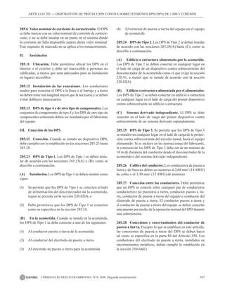 167
CÓDIGO ELÉCTRICO COLOMBIANO - NTC 2050 (Segunda actualización)
285.6 Valor nominal de corriente de cortocircuito. El DPS
se debe marcar con un valor nominal de corriente de cortocir-
cuito, y no se debe instalar en un punto en el sistema donde
la corriente de falla disponible supera dicho valor nominal.
Este requisito de marcado no se aplica a los tomacorrientes.
II. Instalación
285.11 Ubicación. Debe permitirse ubicar los DPS en el
interior o el exterior y debe ser inaccesible a personas no
calificadas, a menos que sean adecuados para su instalación
en lugares accesibles.
285.12 Instalación de las conexiones. Los conductores
usados para conectar el DPS a la línea o al barraje y a tierra
no deben tener una longitud mayor que la necesaria y se deben
evitar dobleces innecesarios.
285.13 DPS de tipo 4 y de otro tipo de componentes. Los
conjuntos de componentes de tipo 4 y los DPS de otro tipo de
componentes solamente deben ser instalados por el fabricante
del equipo.
III. Conexión de los DPS
285.21 Conexión. Cuando se instala un dispositivo DPS,
debe cumplir con lo establecido en las secciones 285.23 hasta
285.28.
285.23 DPS de Tipo 1. Los DPS de Tipo 1 se deben insta-
lar de acuerdo con las secciones 285.23(A) y (B), como se
describe a continuación.
(A) Instalación. Los DPS de Tipo 1 se deben instalar como
sigue:
(1) Se permite que los DPS de Tipo 1 se conecten al lado
de alimentación del desconectador de la acometida,
según se permite en la sección 230.82(4), o
(2) Debe permitirse que los DPS de Tipo 1 se conecten
como se especifica en la sección 285.24.
(B) En la acometida. Cuando se instala en la acometida,
los DPS de Tipo 1 se debe conectar a uno de los siguientes:
(1) Al conductor puesto a tierra de la acometida
(2) Al conductor del electrodo de puesta a tierra
(3) Al electrodo de puesta a tierra para la acometida
(4) Al terminal de puesta a tierra del equipo en el equipo
de acometida
285.24 DPS de Tipo 2. Los DPS de Tipo 2 se deben instalar
de acuerdo con las secciones 285.24(A) hasta (C), como se
describe a continuación.
(A) Edificio o estructura alimentada por la acometida.
Los DPS de Tipo 2 se deben conectar en cualquier lugar en
el lado de carga de un dispositivo contra sobrecorriente del
desconectador de la acometida como el que exige la sección
230.91, a menos que se instale de acuerdo con la sección
230.82(8).
(B) Edificio o estructura alimentada por el alimentador.
Los DPS de Tipo 2 se deben conectar en edificio o estructura
en cualquier lugar en el lado de carga del primer dispositivo
contra sobrecorriente en edificio o estructura.
(C) Sistema derivado independiente. El DPS se debe
conectar en el lado de carga del primer dispositivo contra
sobrecorriente de un sistema derivado separadamente.
285.25 DPS de Tipo 3. Se permite que los DPS de Tipo 3
se instalen en cualquier lugar en el lado de carga de la protec-
ción contra sobrecorriente del circuito ramal, hasta el equipo
alimentado. Si se incluye en las instrucciones del fabricante,
la conexión de los DPS de Tipo 3 debe ser de un mínimo de
10 m de distancia del conductor desde el desconectador de la
acometida o del sistema derivado independiente.
285.26 Calibre del conductor. Los conductores de puesta a
tierra y de línea no deben ser menores al 2,08 mm2
(14AWG)
de cobre o al 3,30 mm2
(12 AWG) de aluminio.
285.27 Conexión entre los conductores. Debe permitirse
que un DPS se conecte entre cualquier par de conductores
conductor(es) no puesto(s) a tierra, conductor puesto a tie-
rra, conductor de puesta a tierra del equipo o conductor del
electrodo de puesta a tierra. El conductor puesto a tierra y
el conductor de puesta a tierra del equipo se deben conectar
únicamente por medio de la operación normal del SPD durante
una sobretensión.
285.28 Conexiones y encerramientos del conductor de
puesta a tierra. Excepto lo que se establece en este artículo,
las conexiones de puesta a tierra del DPS se deben hacer
tal como se especifica en la parte III del Artículo 250. Los
conductores del electrodo de puesta a tierra, instalados en
encerramientos metálicos, deben cumplir lo establecido en
la sección 250.64(E).
ARTÍCULO 285 –– DISPOSITIVOS DE PROTECCIÓN CONTRA SOBRETENSIONES DPS (DPS) DE 1 000 V O MENOS
 