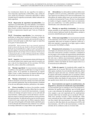 221
CÓDIGO ELÉCTRICO COLOMBIANO - NTC 2050 (Segunda actualización)
ARTÍCULO 314 – CAJAS DE SALIDA, DE DISPOSITIVOS, DE PASO Y DE CONEXIONES, CUERPOS DE CONDUIT,
HERRAJES Y ENCERRAMIENTOS DE ACCESO MANUAL (HANDHOLE ENCLOSURE)
Las instalaciones dentro de una superficie de madera u
otros materiales superficiales combustibles, cajas, anillos de
yeso, anillos de extensión o extensores adecuados se deben
extender hasta la superficie terminada o deben sobresalir de
dicha superficie.
314.21 Reparación de superficies incombustibles. Las
superficies incombustibles que están dañadas o incompletas
alrededor de las cajas que utilizan cubierta de tipo rasante o
placa frontal, se deben reparar para que no existan espacios
abiertos ni separaciones mayores que 3 mm en el borde de
la caja.
314.22 Extensiones superficiales. Las extensiones su-
perficiales se deben hacer mediante el montaje y la fijación
mecánica de un anillo de extensión, por encima de la caja. La
puesta a tierra del equipo se debe hacer según se especifica
en la parte VI del artículo 250.
EXCEPCIÓN Debe permitirse hacer una extensión superficial
desde la cubierta de una caja, donde la cubierta está diseñada, de
modo que no sea probable que se caiga o se retire si sus medios de
fijación se aflojan. El método de alambrado debe ser flexible por una
longitud suficiente que permita retirar la cubierta y brinde acceso
al interior de la caja, y se debe organizar de forma que cualquier
continuidad de la puesta a tierra sea independiente de la conexión
entre la caja y la cubierta.
314.23 Soportes. Los encerramientos dentro del alcance de
este artículo deben tener soportes que estén de acuerdo con
una o más de las disposiciones de las secciones 314.23(A)
hasta (H), como se describe a continuación.
(A) Montaje superficial. Un encerramiento montado en
un edificio u otra superficie se debe fijar en su lugar de forma
rígida y firme. Si la superficie no proporciona un soporte
rígido y firme, se debe suministrar un soporte adicional que
esté acorde con otras disposiciones de esta sección.
(B) Montaje estructural. Un encerramiento sostenido
desde un elemento estructural o desde el nivel del suelo debe
estar sostenido rígidamente, bien sea directamente o mediante
el uso de una abrazadera metálica, polimérica o de madera.
(1) Clavos y tornillos. Los clavos y los tornillos, cuando
se emplean como medio de sujeción, deben fijar las cajas uti-
lizando soportes en el exterior del encerramiento, o usando
orificios de montaje en la parte trasera o en un solo lado del
encerramiento, o deben pasar a través del interior a una dis-
tancia no mayor a 6 mm de la parte posterior o de los extremos
del encerramiento. No debe permitirse que los tornillos pasen
a través de la caja a menos que los filetes expuestos dentro
de la caja estén protegidos utilizando medios aprobados para
evitar la abrasión del aislamiento del conductor. Los orificios
de montaje elaborados en campo deben estar aprobados.
(2) Abrazaderas. Las abrazaderas metálicas deben estar
protegidas contra la corrosión y elaboradas a partir de metal
cuyo espesor no sea inferior a 0,51 mm sin recubrimiento. Las
abrazaderas de madera deben tener una sección transversal
no inferior a la nominal de 25 mm x 50 mm. Las abrazaderas
de madera en lugares mojados deben tener un tratamiento
para esas condiciones. Las trabas poliméricas deben estar
identificadas como adecuadas para el uso.
(C) Montaje en superficies terminadas. Un encerra-
miento montado en una superficie terminada debe estar fijo
a ella de manera rígida por medio de abrazaderas, anclajes o
accesorios identificados para la aplicación.
(D) Cielos rasos suspendidos. Un encerramiento montado
en los elementos estructurales o de soporte de un cielo raso
suspendido, debe tener un tamaño no superior a 1650 cm3
y
debe estar sujetado y asegurado en su lugar, según se indica
en la sección 314.23(D)(1) o (D)(2).
(1) Elementos de la estructura. Un encerramiento debe
estar fijado a los elementos de la estructura, con medios mecá-
nicos tales como pernos, tornillos o remaches, o mediante el
uso de grapas u otros medios de aseguramiento identificados
para ser utilizados con el tipo de elemento(s) de la estructura
del cielo raso y del(los) encerramiento(s) empleados. Los
elementos de la estructura deben estar sostenidos de un modo
aprobado y deben estar fijados de manera segura entre sí y a
la estructura de la edificación.
(2) Cables de soporte. La instalación debe cumplir las
disposiciones de la sección 300.11(A). El encerramiento se
debe sujetar, mediante el uso de métodos identificados, al(los)
cable(s) de soporte del cielo raso, incluidos todos los cables
de soporte adicionales instalados para ese propósito. El(los)
cable(s) de soporte utilizado(s) para sostenimiento del ence-
rramiento deben estar fijados en cada extremo, de forma tal
que queden tensos dentro de la cavidad del cielo raso.
(E) Encerramientos con soporte en canalizaciones, sin
dispositivos, elementos de alumbrado ni portabombillas.
Un encerramiento que no contenga ni uno ni más dispositivos,
diferentes de aquellos para empalme, que no brinde apoyo
a uno o más elementos de alumbrado, un portabombillas u
otros equipos y que esté soportado por las canalizaciones
entrantes debe tener un tamaño que no exceda de 1650 cm3
.
Debe tener entradas roscadas o bujes identificados. Debe
estar sostenido por dos o más conductos roscados, ajustados
con llave dentro del encerramiento o los bujes. Cada tubo
(conduit) se debe fijar dentro de una distancia de 0,90 m del
encerramiento, o de 0,45 m del encerramiento, si todas las
entradas de los conductos están en el mismo lado.
 