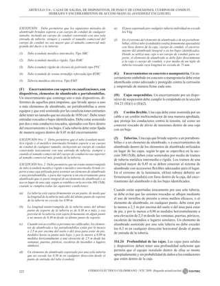 CÓDIGO ELÉCTRICO COLOMBIANO - NTC 2050 (Segunda actualización)
222
ARTÍCULO 314 – CAJAS DE SALIDA, DE DISPOSITIVOS, DE PASO Y DE CONEXIONES, CUERPOS DE CONDUIT,
HERRAJES Y ENCERRAMIENTOS DE ACCESO MANUAL (HANDHOLE ENCLOSURE)
EXCEPCIÓN Debe permitirse que los siguientes métodos de
alambrado brinden soporte a un cuerpo de conduit de cualquier
tamaño, incluido un cuerpo de conduit construido con una sola
entrada de tubería, siempre y cuando el tamaño comercial del
cuerpo de conduit no sea mayor que el tamaño comercial más
grande del ducto o la tubería:
(1) Tubo (conduit) metálico intermedio, Tipo IMC
(2) Tubo (conduit) metálico rígido, Tipo RMC
(3) Tubo (conduit) rígido de cloruro de polivinilo tipo PVC
(4) Tubo (conduit) de resina termofija reforzada tipo RTRC
(5) Tubería metálica eléctrica, Tipo EMT
(F) Encerramientos con soporte en canalizaciones, con
dispositivos, elementos de alumbrado o portabombillas.
Un encerramiento que contenga uno o más dispositivos, di-
ferentes de aquellos para empalme, que brinde apoyo a uno
o más elementos de alumbrado, un portabombillas u otros
equipos y que esté sostenido por las canalizaciones entrantes
debe tener un tamaño que no exceda de 1650 cm3
. Debe tener
entradas roscadas o bujes identificados. Debe estar sostenido
por dos o más conductos roscados, ajustados con llave dentro
del encerramiento o los bujes. Cada tubería debe estar fijada
de manera segura dentro de 0,45 m del encerramiento.
EXCEPCIÓN Nro. 1 Debe permitirse que el tubo (conduit) metá-
lico rígido o el metálico intermedio brinden soporte a un cuerpo
de conduit de cualquier tamaño, incluyendo un cuerpo de conduit
construido únicamente con una entrada de tubería, siempre y
cuando el tamaño comercial del cuerpo de conduit no sea superior
al tamaño comercial más grande de la tubería.
EXCEPCIÓN Nro. 2 Debe permitirse que un tramo ininterrumpido
de tubo (conduit) metálico rígido o metálico intermedio brinde so-
porte a una caja utilizada para sostener un elemento de alumbrado
o una portabombilla, o para dar soporte a un encerramiento para
alambrado que es parte integral de un elemento de alumbrado y se
usa en lugar de una caja, según se establece en la sección 300.15(B),
cuando se cumplen todas las siguientes condiciones:
(a) La tubería está sujeta firmemente en un punto, de modo que
la longitud de la tubería más allá del último punto de soporte
de la tubería no exceda los 0,90 m.
(b) La longitud ininterrumpida de la tubería antes del último
punto de soporte de la tubería es de 0,30 m o más, y esa
porción de la tubería está sujeta firmemente en algún punto
a no menos de 0,30 m desde su último punto de soporte.
(c) Cuando son accesibles a personas no calificadas, los elemen-
tos de alumbrado o las portabombillas están por lo menos
a 2,5 m por encima del suelo o del área para estar de pie,
medidos hasta su punto más bajo; y por lo menos a 0,90 m
medidos horizontalmente a una elevación de 2,5 m desde las
ventanas, puertas, pórticos, escaleras de incendios o lugares
similares.
(d) Un elemento de alumbrado soportado por una sola tubería
que no excede los 0,30 m en cualquier dirección desde el
punto de entrada del tubo (conduit).
(e) El peso soportado por cualquier tubería individual no excede
los 9 kg.
(f) En el extremo del elemento de alumbrado o de un portabom-
billas, el(los) tubo (conduit)(s) está(n) firmemente ajustado(s)
con llave dentro de la caja, cuerpo de conduit, el encerra-
miento del alambrado integral o en los bujes identificados.
Donde se utiliza una caja o un cuerpo de conduit para so-
porte, el elemento de alumbrado se debe fijar directamente
a la caja o cuerpo de conduit, o por medio de un niple de
tubería roscada cuya longitud no exceda de 75 mm.
(G) Encerramientos en concreto o mampostería. Un en-
cerramiento embebido en concreto o mampostería debe estar
identificado como adecuado y protegido contra la corrosión
y empotrado de manera firme cada uno.
(H) Cajas suspendidas. Un encerramiento por un dispo-
sitivo de suspensión debe cumplir lo estipulado en la sección
314.23 (H)(1) ó (H)(2).
(1) Cordón flexible. Una caja debe estar sostenida por un
cable o un cordón multiconductor de una manera aprobada,
que proteja los conductores contra la tensión, tal como un
conector roscado de alivio de tensiones dentro de una caja
con un buje.
(2) Tuberías. Una caja que brinde soporte a un portabom-
billas o a un elemento de alumbrado, o a encerramientos de
alambrado dentro de los elementos de alumbrado utilizados
en lugar de las cajas, según lo que se especifica en la sec-
ción 300.15(B), deben estar sostenidos por medio de tramos
de tubería metálica intermedia o rígida. Los tramos de una
longitud mayor de 0,45 m se deben conectar al sistema de
alambrado con accesorios flexibles adecuados para el lugar.
En el extremo de la luminaria, el(los) tubo(s) debe(n) ser
firmemente ajustado(s) con llave dentro de la caja, del ence-
rramiento del alambrado o de los bujes identificados.
Cuando están soportadas únicamente por una sola tubería,
se debe evitar que las uniones roscadas se aflojen mediante
el uso de tornillos de presión u otros medios eficaces, o el
elemento de alumbrado, en cualquier punto, debe estar por
lo menos a 2,5 m por encima del suelo o del área para estar
de pie, y por lo menos a 0,90 m medidos horizontalmente a
una elevación de 2,5 m desde las ventanas, puertas, pórticos,
escaleras de incendios o lugares similares. Un elemento de
alumbrado sostenido por una sola tubería no debe exceder
los 0,3 m en cualquier dirección horizontal desde el punto
de entrada de la tubería.
314.24 Profundidad de las cajas. Las cajas para salidas
y dispositivos deben tener una profundidad suficiente que
permita que el equipo instalado dentro de ellas se monte
apropiadamente y sin probabilidad de daños a los conductores
que estén dentro de la caja.
 