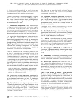 225
CÓDIGO ELÉCTRICO COLOMBIANO - NTC 2050 (Segunda actualización)
La distancia entre las entradas de las canalizaciones que
encierran al mismo conductor no debe ser menor a seis veces
el tamaño comercial de la canalización más grande.
Cuando se intercambia el tamaño del cable por el tamaño
de la canalización en las secciones 314.28(A)(1) y (A)(2), se
debe utilizar la canalización con el tamaño métrico (diámetro
comercial) mínimo que se exige para el número y el tamaño
de los conductores en el cable.
(3) Dimensiones más pequeñas. Deben permitirse cajas
o cuerpos de conduit con dimensiones menores a las exigidas
en las secciones 314.28(A)(1) y (A)(2) para instalaciones de
combinaciones de conductores con una ocupación menor que la
máxima del conducto o la tubería (de los conductos o tuberías
que se estén utilizando) permitida en la Tabla 1 del Capítulo 9.
Para instalaciones de combinaciones de conductores permi-
tidas en la Tabla 1 del Capítulo 9, deben permitirse cuerpos
de conduits de dimensiones más pequeñas que las requeridas
en la sección 314.28(A)(2) y con un radio de la curva hasta
la línea central no menor a aquél indicado en la Tabla 2 del
Capítulo 9 para dobladoras de un solo movimiento y de zapata
completa. Estos cuerpos de conduit deben estar marcados
para mostrar que han sido específicamente evaluados de
acuerdo con lo establecido en esta disposición.
Donde las combinaciones de conductores permitidas para
las cuales la caja o cuerpo de conduit sean menores que la
ocupación máxima del conducto o tubería permitida en la
Tabla 1 del Capítulo 9, la caja o cuerpos de conduit deben
estar permanentemente marcados con la cantidad máxima
y el calibre máximo de conductores permitidos. Para otros
calibres y combinaciones de conductores, el área transversal
total de la ocupación no debe exceder a la sección transversal
de los conductores que se especifica en el marcado, con base
en el tipo de conductor identificado para ser apto para este uso.
NOTA INFORMATIVA A menos que se especifique algo
diferente, los estándares de producto aplicables evalúan los
marcados de ocupación incluidos aquí con base en los con-
ductores con aislamiento tipo XHHW.
(B) Conductores en cajas de paso o de conexiones. En
cajas de paso o cajas de conexiones que tengan cualquiera
de sus dimensiones mayores a 1,8 m, todos los conductores
deben estar alambrados o agrupados en un modo aprobado.
(C) Tapas. Todas las cajas de paso, cajas de conexiones
y cuerpos de conduit deben tener tapas compatibles con la
construcción de la caja o el cuerpo de conduit y que sean
adecuados para las condiciones de uso. Cuando se utilizan
tapas metálicas, éstas deben cumplir los requisitos de puesta
a tierra de la sección 250.110.
(D) Barreras permanentes. Cuando se instalan barreras
permanentes en una caja, cada sección se debe considerar
como una caja independiente.
(E) Bloques de distribución de potencia. Deben permi-
tirse los bloques de distribución de potencia en las cajas de
paso y de conexiones de más de 1 650 cm³ para conexiones
de conductores cuando estén instalados en cajas y cuando
la instalación cumpla con 314.28(E)(1) hasta (5), como se
describe a continuación.
EXCEPCIÓN Deben permitirse barrajes terminales de puesta a
tierra de los equipos en encerramientos más pequeños.
(1) Instalación. Los bloques de distribución de potencia
que se instalan en el lado de la línea del equipo de acometida
deben estar marcados como “aptos para uso en el lado de la
línea del equipo de acometida” o equivalente.
(2) Tamaño. Además del requisito del tamaño total en la
primera oración de la sección 314.28(A)(2), se debe instalar
el bloque de distribución de potencia en una caja con dimen-
siones no inferiores a las especificadas en las instrucciones
de instalación del bloque de distribución de potencia.
(3) Espacio para el doblado de los conductores. El
espacio para el doblado del alambre en los terminales de los
bloques de distribución de potencia debe cumplir la sección
312.6.
(4) Partes vivas. Los bloques de distribución de potencia
no deben tener partes vivas no aisladas y expuestas dentro de
una caja, ya sea que la cubierta de la caja esté instalada o no.
(5) Conductores de paso. Cuando se utilicen las cajas de
paso o de conexiones para conductores que no terminan en
el(los) bloque(s) de distribución de potencia, los conductores
de paso se deben disponer de tal modo que los terminales del
bloque de distribución de potencia no se obstruyan después
de la instalación.
314.29 Cajas, cuerpos de conduit y encerramientos
de acceso manual que deben ser accesibles. Las cajas,
cuerpos de conduit y encerramientos de acceso manual se
deben instalar de forma que el alambrado que se encuentra
dentro de ellos pueda ser accesible sin retirar ninguna parte
de la edificación o estructura, en circuitos subterráneos, sin
excavar las paredes laterales, el pavimento, la tierra u otras
sustancias que hacen parte del acabado de la superficie.
EXCEPCIÓN Deben permitirse cajas y encerramientos de acceso
manual apto, cuando están cubiertos por graba, agregado liviano
o suelo granulado no cohesivo, si su ubicación está identificada de
manera eficaz y es accesible para la excavación.
ARTÍCULO 314 – CAJAS DE SALIDA, DE DISPOSITIVOS, DE PASO Y DE CONEXIONES, CUERPOS DE CONDUIT,
HERRAJES Y ENCERRAMIENTOS DE ACCESO MANUAL (HANDHOLE ENCLOSURE)
 