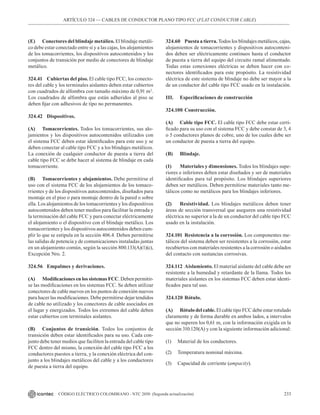 233
CÓDIGO ELÉCTRICO COLOMBIANO - NTC 2050 (Segunda actualización)
ARTÍCULO 324 –– CABLES DE CONDUCTOR PLANO TIPO FCC (FLAT CONDUCTOR CABLE)
(E) Conectores del blindaje metálico. El blindaje metáli-
co debe estar conectado entre sí y a las cajas, los alojamientos
de los tomacorrientes, los dispositivos autocontenidos y los
conjuntos de transición por medio de conectores de blindaje
metálico.
324.41 Cubiertas del piso. El cable tipo FCC, los conecto-
res del cable y los terminales aislantes deben estar cubiertos
con cuadrados de alfombra con tamaño máximo de 0,91 m2
.
Los cuadrados de alfombra que están adheridos al piso se
deben fijar con adhesivos de tipo no permanentes.
324.42 Dispositivos.
(A) Tomacorrientes. Todos los tomacorrientes, sus alo-
jamientos y los dispositivos autocontenidos utilizados con
el sistema FCC deben estar identificados para este uso y se
deben conectar al cable tipo FCC y a los blindajes metálicos.
La conexión de cualquier conductor de puesta a tierra del
cable tipo FCC se debe hacer al sistema de blindaje en cada
tomacorriente.
(B) Tomacorrientes y alojamientos. Debe permitirse el
uso con el sistema FCC de los alojamientos de los tomaco-
rrientes y de los dispositivos autocontenidos, diseñados para
montaje en el piso o para montaje dentro de la pared o sobre
ella. Los alojamientos de los tomacorrientes y los dispositivos
autocontenidos deben tener medios para facilitar la entrada y
la terminación del cable FCC y para conectar eléctricamente
el alojamiento o el dispositivo con el blindaje metálico. Los
tomacorrientes y los dispositivos autocontenidos deben cum-
plir lo que se estipula en la sección 406.4. Deben permitirse
las salidas de potencia y de comunicaciones instaladas juntas
en un alojamiento común, según la sección 800.133(A)(1)(c),
Excepción Nro. 2.
324.56 Empalmes y derivaciones.
(A) Modificaciones en los sistemas FCC. Deben permitir-
se las modificaciones en los sistemas FCC. Se deben utilizar
conectores de cable nuevos en los puntos de conexión nuevos
para hacer las modificaciones. Debe permitirse dejar tendidos
de cable no utilizado y los conectores de cable asociados en
el lugar y energizados. Todos los extremos del cable deben
estar cubiertos con terminales aislantes.
(B) Conjuntos de transición. Todos los conjuntos de
transición deben estar identificados para su uso. Cada con-
junto debe tener medios que faciliten la entrada del cable tipo
FCC dentro del mismo, la conexión del cable tipo FCC a los
conductores puestos a tierra, y la conexión eléctrica del con-
junto a los blindajes metálicos del cable y a los conductores
de puesta a tierra del equipo.
324.60 Puesta a tierra. Todos los blindajes metálicos, cajas,
alojamientos de tomacorrientes y dispositivos autoconteni-
dos deben ser eléctricamente continuos hasta el conductor
de puesta a tierra del equipo del circuito ramal alimentado.
Todas estas conexiones eléctricas se deben hacer con co-
nectores identificados para este propósito. La resistividad
eléctrica de este sistema de blindaje no debe ser mayor a la
de un conductor del cable tipo FCC usado en la instalación.
III. Especificaciones de construcción
324.100 Construcción.
(A) Cable tipo FCC. El cable tipo FCC debe estar certi-
ficado para su uso con el sistema FCC y debe constar de 3, 4
o 5 conductores planos de cobre, uno de los cuales debe ser
un conductor de puesta a tierra del equipo.
(B) Blindaje.
(1) Materiales y dimensiones. Todos los blindajes supe-
riores e inferiores deben estar diseñados y ser de materiales
identificados para tal propósito. Los blindajes superiores
deben ser metálicos. Deben permitirse materiales tanto me-
tálicos como no metálicos para los blindajes inferiores.
(2) Resistividad. Los blindajes metálicos deben tener
áreas de sección transversal que aseguren una resistividad
eléctrica no superior a la de un conductor del cable tipo FCC
usado en la instalación.
324.101 Resistencia a la corrosión. Los componentes me-
tálicos del sistema deben ser resistentes a la corrosión, estar
recubiertos con materiales resistentes a la corrosión o aislados
del contacto con sustancias corrosivas.
324.112 Aislamiento. El material aislante del cable debe ser
resistente a la humedad y retardante de la llama. Todos los
materiales aislantes en los sistemas FCC deben estar identi-
ficados para tal uso.
324.120 Rótulo.
(A) Rótulo del cable. El cable tipo FCC debe estar rotulado
claramente y de forma durable en ambos lados, a intervalos
que no superen los 0,61 m, con la información exigida en la
sección 310.120(A) y con la siguiente información adicional:
(1) Material de los conductores.
(2) Temperatura nominal máxima.
(3) Capacidad de corriente (ampacity).
 