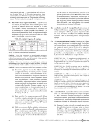 CÓDIGO ELÉCTRICO COLOMBIANO - NTC 2050 (Segunda actualización)
40
ARTÍCULO 110 –– REQUISITOS PARA INSTALACIONES ELÉCTRICAS
NOTAINFORMATIVA La norma NFPA70E-2015, Standard
for Electrical Safety in the Workplace, proporciona linea-
mientos tales como determinar la gravedad de la exposición
potencial, planificar prácticas de trabajo seguras, etiquetado
de arco eléctrico y selección de equipo de protección personal.
(1) Profundidad del espacio de trabajo. La profundidad
del espacio de trabajo en la dirección a las partes ener-
gizadas no debe ser inferior a la indicada en la Tabla
110.26(A)(1) a menos que cumplan los requisitos que
se indican en 110.26(A)(1)(a), (A)(1)(b) o (A)(1)(c). Las
distancias deben medirse desde las partes energizadas
expuestas o desde el encerramiento o la abertura si las
partes energizadas están encerradas.
Tabla 110.26(A)(1) Espacios de trabajo
NOTA: En donde las condiciones son las siguientes:
Condición 1 Partes vivas expuestas en un lado del espacio de trabajo y
ninguna parte viva puesta a tierra en el otro lado del espacio de trabajo,
o partes vivas expuestas a ambos lados del espacio de trabajo que estén
resguardadas eficazmente por materiales aislantes.
Condición 2 Partes vivas expuestas en un lado del espacio de trabajo y
partes puestas a tierra en el otro lado del espacio de trabajo. Las paredes
de concreto, ladrillo o baldosa se deben considerar como puestas a tierra.
Condición 3 Partes vivas expuestas en ambos lados del espacio de trabajo.
(a) Ensambles de frente muerto. No debe requerirse
un espacio de trabajo en la parte posterior ni en los
laterales de ensambles, tales como tableros de dis-
tribución de frente muerto, equipos de tableros de
distribución o centros de control de motores, donde
todas las conexiones y todas las partes ajustables
o renovables, tales como fusibles o interruptores,
sean accesibles desde lugares que no sean la parte
posterior o los laterales. Donde se requiera acceso
trasero para trabajar en piezas no eléctricas de la
parte posterior del equipo cubierto con encerra-
miento, debe haber un espacio mínimo horizontal
de trabajo de 0,76 m.
(b) Baja tensión. Con un permiso especial, deben
permitirse espacios de trabajo más pequeños donde
todas las partes energizadas expuestas funcionen
a tensiones no mayores de 30 V rms, 42 V pico ó
60 V de corriente continua.
(c) Edificios existentes. En los edificios existentes en
los que se estén reemplazando equipos eléctricos,
debe permitirse un espacio libre de trabajo de
Condición 2 entre tableros de distribución de frente
muerto, equipos de tableros de distribución o cen-
tros de control de motores situados, a través de un
pasillo, y entre uno y otro. Donde las condiciones
de mantenimiento y supervisión aseguren que se
han adoptado procedimientos escritos que prohíban
que se abran al mismo tiempo los equipos a ambos
lados del pasillo y que la instalación será reparada
y mantenida por personal calificado.
(2) Ancho del espacio de trabajo. El ancho del espacio de
trabajo en el frente del equipo eléctrico debe ser igual al
ancho del equipo ó 0,76 m, el que sea mayor. En todos
los casos, el espacio de trabajo debe permitir abrir por
lo menos a 90° las puertas o paneles abisagrados del
equipo.
(3) Altura del espacio de trabajo. El espacio de trabajo
debe estar libre y debe extenderse desde el nivel del
suelo o plataforma, hasta una altura de 2,0 m o la altura
del equipo, lo que sea mayor. Dentro de los requisitos
de altura de esta sección, permitirá que otros equipos
asociados a las instalaciones eléctricas y localizados
por arriba o por abajo de éstas se extiendan máximo
0,15 m más allá del frente del equipo eléctrico.
EXCEPCIÓN Nro. 1 En unidades de vivienda existentes, se
permiten equipos de acometida o paneles de distribución que
no superen los 200 A en espacios cuya altura del espacio de
trabajo sea inferior a 2,0 m.
EXCEPCIÓN Nro. 2 Debe permitirse que los medidores
(tipo enchufable) sobresalgan más allá de otros equipos. Es
necesario que el medidor enchufable siga las reglas de esta
sección.
EXCEPCIÓN Nro. 3 En sistemas de batería montados en
racks abiertos, la distancia libre superior debe cumplir lo
indicado en 480.10 (D).
EXCEPCIÓN Nro. 4 Cuando se consideren los espacios de
trabajo en el diseño, construcción y remodelación realizados
bajo la norma IEC 60364-7-729, debe permitirse que las di-
mensiones sean establecidas por la norma IEC 60364-7-729.
No se debe mezclar las dimensiones de la Tabla 110.26 con
las enunciadas en la norma IEC 60364.
(4) Acceso limitado. Cuando las instrucciones de instala-
ción o su función requieren que el equipo que opera
a 1 000 V nominales o menos a tierra y que es probable
que requiera examen, ajuste, reparación o mantenimien-
to mientras está energizado, esté ubicado en un espacio
con acceso limitado, se debe aplicar todo lo siguiente:
(a) Cuando el equipo se instala en un cielo raso cablea-
do, debe haber una abertura que tenga no menos
de 0,56 m x 0,56 m; o si está en un espacio de poca
altura (que exija entrar agachado) debe haber una
abertura accesible que tenga no menos de 0,56 m
x 0,76 m.
 
