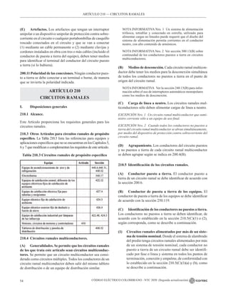 CÓDIGO ELÉCTRICO COLOMBIANO - NTC 2050 (Segunda actualización)
54
ARTÍCULO 210 –– CIRCUITOS RAMALES
(E) Artefactos. Los artefactos que tengan un interruptor
unipolar o un dispositivo unipolar de protección contra sobre-
corriente en el circuito o cualquier portabombillas de casquillo
roscado conectados en el circuito y que se van a conectar
(1) mediante un cable permanente o (2) mediante clavijas y
cordones instalados en obra con tres o más cables (incluido el
conductor de puesta a tierra del equipo), deben tener medios
para identificar el terminal del conductor del circuito puesto
a tierra (si lo hubiera).
200.11 Polaridad de las conexiones. Ningún conductor pues-
to a tierra se debe conectar a un terminal o borne, de manera
que se invierta la polaridad indicada.
ARTÍCULO 210
CIRCUITOS RAMALES
I. Disposiciones generales
210.1 Alcance.
Este Artículo proporciona los requisitos generales para los
circuitos ramales.
210.3 Otros Artículos para circuitos ramales de propósito
específico. La Tabla 210.3 lista las referencias para equipos y
aplicacionesespecíficosquenoseencuentranenlosCapítulos5,
6y7que modifican ocomplementan los requisitos de esteartículo.
Tabla 210.3 Circuitos ramales de propósito específico
210.4 Circuitos ramales multiconductores.
(A) Generalidades. Se permite que los circuitos ramales
de los que trata este artículo sean circuitos multiconduc-
tores. Se permite que un circuito multiconductor sea consi-
derado como circuitos múltiples. Todos los conductores de un
circuito ramal multiconductor deben salir del mismo tablero
de distribución o de un equipo de distribución similar.
NOTA INFORMATIVA Nro. 1  Un sistema de alimentación
trifásica, tetrafilar y conectado en estrella, utilizado para
alimentar cargas no lineales puede requerir que el diseño del
sistema de alimentación permita corrientes en el conductor
neutro, con alto contenido de armónicos.
NOTA INFORMATIVA Nro. 2  Ver sección 300.13(B) sobre
continuidad de los conductores puestos a tierra en circuitos
multiconductores.
(B) Medios de desconexión. Cada circuito ramal multicon-
ductor debe tener los medios para la desconexión simultánea
de todos los conductores no puestos a tierra en el punto de
origen del circuito ramal.
NOTAINFORMATIVA   Ver la sección 240.15(B) para infor-
mación sobre el uso de interruptores automáticos monopolares
como los medios de desconexión.
(C) Carga de línea a neutro. Los circuitos ramales mul-
ticonductores sólo deben alimentar cargas de línea a neutro.
EXCEPCIÓN Nro. 1 Un circuito ramal multiconductor que sumi-
nistre corriente sólo a un equipo de uso final.
EXCEPCIÓN Nro. 2 Cuando todos los conductores no puestos a
tierra del circuito ramal multiconductor se abran simultáneamente,
por medio del dispositivo de protección contra sobrecorriente del
circuito ramal.
(D) Agrupamiento. Los conductores del circuito puestos
y no puestos a tierra de cada circuito ramal multiconductor
se deben agrupar según se indica en 200.4(B).
210.5 Identificación de los circuitos ramales.
(A) Conductor puesto a tierra. El conductor puesto a
tierra de un circuito ramal se debe identificar de acuerdo con
la sección 200.6.
(B) Conductor de puesta a tierra de los equipos. El
conductor de puesta a tierra de los equipos se debe identificar
de acuerdo con la sección 250.119.
(C) Identificación de los conductores no puestos a tierra.
Los conductores no puestos a tierra se deben identificar, de
acuerdo con lo establecido en la sección 210.5(C)(1) o (2),
según corresponda, como se describe a continuación.
(1) Circuitos ramales alimentados por más de un siste-
ma de tensión nominal. Donde el sistema de alambrado
del predio tenga circuitos ramales alimentados por más
de un sistema de tensión nominal, cada conductor no
puesto a tierra de un circuito ramal debe ser identifi-
cado por fase o línea y sistema en todos los puntos de
terminación, conexión y empalme, de conformidad con
lo establecido en la sección 210.5(C)(1)(a) y (b), como
se describe a continuación.
 