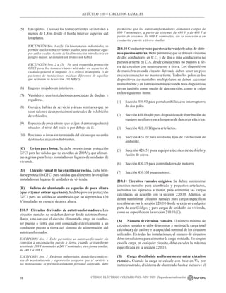 CÓDIGO ELÉCTRICO COLOMBIANO - NTC 2050 (Segunda actualización)
58
ARTÍCULO 210 –– CIRCUITOS RAMALES
(5) Lavaplatos. Cuando los tomacorrientes se instalan a
menos de 1,8 m desde el borde interior superior del
lavaplatos.
EXCEPCIÓN Nro. 1 a (5) En laboratorios industriales, se
permite que los tomacorrientes usados para alimentar equi-
pos en los cuales el corte de la alimentación introduciría un
peligro mayor, se instalen sin protección GFCI.
EXCEPCIÓN Nro. 2 a (5) No será requerida protección
GFCI para los tomacorrientes ubicados en espacios de
cuidado general (Categoría 2) o crítico (Categoría 1) de
pacientes de instalaciones médicas diferentes de aquellas
que se tratan en la sección 210.8(B)(1).
(6) Lugares mojados en interiores.
(7) Vestidores con instalaciones asociadas de duchas y
regaderas.
(8) Garajes, bahías de servicio y áreas similares que no
sean salones de exposición ni antesalas de exhibición
de vehículos.
(9) Espacios de poca altura (que exijan el entrar agachado)
situados al nivel del suelo o por debajo de él.
(10) Porciones o áreas sin terminado del sótano que no están
destinadas a cuartos habitables.
(C) Grúas para botes. Se debe proporcionar protección
GFCI para las salidas que no excedan de 240 V y que alimen-
tan a grúas para botes instaladas en lugares de unidades de
vivienda.
(D) Circuito ramal de lavavajillas de cocina. Debe brin-
darse protección GFCI para salidas que alimenten lavavajillas
instalados en lugares de unidades de vivienda.
(E) Salidas de alumbrado en espacios de poca altura
(que exijan el entrar agachado). Se debe proveer protección
GFCI para las salidas de alumbrado que no superen los 120
V instaladas en espacio de poca altura.
210.9 Circuitos derivados de autotransformadores. Los
circuitos ramales no se deben derivar desde autotransforma-
dores, a no ser que el circuito alimentado tenga un conduc-
tor puesto a tierra que esté conectado eléctricamente a un
conductor puesto a tierra del sistema de alimentación del
autotransformador.
EXCEPCIÓN Nro. 1 Debe permitirse un autotransformador sin
conexión a un conductor puesto a tierra, cuando se transforme
tensión de 208 V nominales a 240 V nominales, o en forma similar,
de 240 V a 208 V.
EXCEPCIÓN Nro. 2 En áreas industriales, donde las condicio-
nes de mantenimiento y supervisión aseguren que el servicio a
las instalaciones lo prestará solamente personal calificado, debe
permitirse que los autotransformadores alimenten cargas de
600 V nominales, a partir de sistemas de 480 V y de 480 V a
partir de sistemas de 600 V nominales, sin la conexión a un
conductor puesto a tierra similar.
210.10 Conductores no puestos a tierra derivados de siste-
mas puestos a tierra. Debe permitirse que se deriven circuitos
de dos conductores en C.C. y de dos o más conductores no
puestos a tierra en C.A. desde conductores no puestos a tie-
rra de circuitos con neutro puesto a tierra. Los dispositivos
de maniobra en cada circuito derivado deben tener un polo
en cada conductor no puesto a tierra. Todos los polos de los
dispositivos de maniobra multipolares se deben accionar
manualmente y en forma simultánea cuando tales dispositivos
sirvan también como medio de desconexión, como se exige
en los siguientes ítems:
(1) Sección 410.93 para portabombillas con interruptores
de dos polos.
(2) Sección 410.104(B) para dispositivos de distribución de
equipos auxiliares para lámparas de descarga eléctrica.
(3) Sección 422.31(B) para artefactos.
(4) Sección 424.20 para unidades fijas de calefacción de
ambiente.
(5) Sección 426.51 para equipo eléctrico de deshielo y
fusión de nieve.
(6) Sección 430.85 para controladores de motores
(7) Sección 430.103 para motores.
210.11 Circuitos ramales exigidos. Se deben suministrar
circuitos ramales para alumbrado y pequeños artefactos,
incluidos los operados a motor, para alimentar las cargas
calculadas, de acuerdo con la sección 220.10. Además, se
deben suministrar circuitos ramales para cargas específicas
no cubiertas por la sección 220.10 donde se exija en cualquier
parte de este Código, y para cargas de unidades de vivienda,
como se especifica en la sección 210.11(C).
(A) Número de circuitos ramales. El número mínimo de
circuitos ramales se debe determinar a partir de la carga total
calculada y del calibre o la capacidad nominal de los circuitos
utilizados. En todas las instalaciones, el número de circuitos
debe ser suficiente para alimentar la carga instalada. En ningún
caso la carga, en cualquier circuito, debe exceder la máxima
especificada en la sección 220.18.
(B) Carga distribuida uniformemente entre circuitos
ramales. Cuando la carga se calcule con base en VA por
metro cuadrado, el sistema de alambrado hasta e inclusive el
 