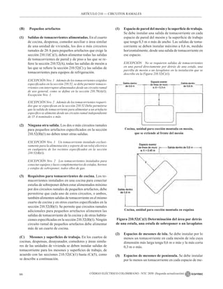 CÓDIGO ELÉCTRICO COLOMBIANO - NTC 2050 (Segunda actualización)
66
ARTÍCULO 210 –– CIRCUITOS RAMALES
(B) Pequeños artefactos
(1) Salidas de tomacorrientes alimentadas. En el cuarto
de cocina, despensa, comedor auxiliar o área similar
de una unidad de vivienda, los dos o más circuitos
ramales de 20 A para pequeños artefactos que exige la
sección 210.11(C)(1), deben alimentar todas las salidas
de tomacorrientes de pared y de piso a las que se re-
fiere la sección 210.52(A), todas las salidas de mesón a
las que se refiere la sección 210.52(C) y las salidas de
tomacorrientes para equipos de refrigeración.
EXCEPCIÓN Nro. 1 Además de los tomacorrientes exigidos
especificados en la sección 210.52, se debe permitir tomaco-
rrientes con interruptor alimentados desde un circuito ramal
de uso general, como se define en la sección 210.70(A)(1),
Excepción Nro. 1.
EXCEPCIÓN Nro. 2 Además de los tomacorrientes requeri-
dos que se especifican en la sección 210.52 Debe permitirse
que la salida de tomacorriente para alimentar a un artefacto
específico se alimente desde un circuito ramal independiente
de 15 A nominales o más.
(2) Ninguna otra salida. Los dos o más circuitos ramales
para pequeños artefactos especificados en la sección
210.52(B)(1) no deben tener otras salidas.
EXCEPCIÓN Nro. 1 Un tomacorriente instalado exclusi-
vamente para la alimentación y soporte de un reloj eléctrico
en cualquiera de los recintos especificados en la sección
210.52(B)(1).
EXCEPCIÓN Nro. 2 Los tomacorrientes instalados para
conectar equipos y luces complementarios de estufas, hornos
y estufas de sobreponer, todos ellos de gas.
(3) Requisitos para tomacorrientes de cocina. Los to-
macorrientes instalados en una cocina para conectar
estufas de sobreponer deben estar alimentados mínimo
por dos circuitos ramales de pequeños artefactos, debe
permitirse que cada uno de estos circuitos, o ambos,
también alimenten salidas de tomacorriente en el mismo
cuarto de cocina y en otros cuartos especificados en la
sección 210.52(B)(1). Se permite que circuitos ramales
adicionales para pequeños artefactos alimenten las
salidas de tomacorriente de la cocina y de otras habita-
ciones especificadas en la sección 210.52(B)(1). Ningún
circuito ramal de pequeños artefactos debe alimentar
más de un cuarto de cocina.
(C) Mesones y superficies de trabajo. En los cuartos de
cocinas, despensas, desayunador, comedores y áreas simila-
res de las unidades de vivienda se deben instalar salidas de
tomacorriente para los mesones y superficies de trabajo, de
acuerdo con las secciones 210.52(C)(1) hasta (C)(5), como
se describe a continuación.
(1) Espacio de pared del mesón y la superficie de trabajo.
Se debe instalar una salida de tomacorriente en cada
espacio de pared del mesón y la superficie de trabajo
que tenga 0,3 m o más de ancho. Las salidas de toma-
corriente se deben instalar máximo a 0,6 m, medido
horizontalmente, desde una salida de tomacorriente en
ese espacio.
EXCEPCIÓN No se requieren salidas de tomacorrientes
en una pared directamente por detrás de una estufa, una
parrilla de mesón o un lavaplatos en la instalación que se
describe en la Figura 210.52(C)(1).
Cocina, unidad para cocción montada en mesón,
que se extiende al frente del mesón
Cocina, unidad para cocción montada en esquina
Figura 210.52(C)(1) Determinación del área por detrás
de una estufa, una estufa de sobreponer o un lavaplatos
(2) Espacios de mesones de isla. Se debe instalar por lo
menos un tomacorriente en cada mesón de isla cuya
dimensión más larga tenga 0,6 m o más y la más corta
0,3 m o más.
(3) Espacios de mesones de península. Se debe instalar
por lo menos un tomacorriente en cada espacio de me-
 