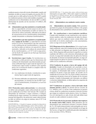 71
CÓDIGO ELÉCTRICO COLOMBIANO - NTC 2050 (Segunda actualización)
ARTÍCULO 215 –– ALIMENTADORES
conductor puesto a tierra del circuito alimentador, cuando esté
instalado, no debe ser menor al exigido en la sección 250.122,
excepto que no se debe aplicar la sección 250.122(F) cuando
los conductores puestos a tierra estén tendidos en paralelo. Los
conductores de los alimentadores de más de 600 V se deben
dimensionar de acuerdo con las secciones 215.2(B)(1), (B)
(2) o (B)(3).
(1) Alimentadores que dan suministro a transformado-
res. La capacidad de corriente (ampacity) de los con-
ductores de los alimentadores no debe ser inferior a la
suma de los valores nominales, indicados en las placas
de características de los transformadores alimentados,
cuando únicamente se alimentan transformadores.
(2) Alimentadores que dan suministro a transformado-
res y equipo de uso final. La capacidad de corriente
(ampacity) de los alimentadores que dan suministro
a una combinación de transformadores y equipo de
uso final no debe ser inferior a la suma de los valores
nominales, indicados en las placas de características
de los transformadores, y al 125 % de la carga poten-
cial de diseño del equipo de uso final que funcionará
simultáneamente.
(3) Instalaciones supervisadas. En instalaciones su-
pervisadas se debe permitir que las dimensiones del
conductor del alimentador sean determinadas por per-
sonas calificadas bajo la supervisión de ingeniería. Las
instalaciones supervisadas se definen como aquellas
partes de la instalación donde se cumplen todas las
condiciones siguientes:
(1) Las condiciones de diseño e instalación se sumi-
nistran bajo la supervisión de ingeniería.
(2) Personas calificadas con capacitación y experiencia,
documentados, en sistemas de más de 600 V pro-
veen el mantenimiento, el monitoreo y el servicio
del sistema.
215.3 Protección contra sobrecorriente. Los alimentado-
res deben estar protegidos contra sobrecorriente de acuerdo
con lo establecido en la Parte I del Artículo 240. Cuando un
alimentador da suministro a cargas continuas o cualquier
combinación de cargas continuas y no continuas, la capacidad
nominal del dispositivo de protección contra sobrecorriente
no debe ser inferior a la carga no continua, más el 125 % de
la carga continua.
EXCEPCIÓN Nro. 1 Cuando el conjunto, incluidos los dispositivos
que protegen el (los) alimentador(es) contra sobrecorriente, esté
apto para el funcionamiento al 100 % de su capacidad nominal,
debe permitirse que la capacidad nominal en amperios del dis-
positivo de sobrecorriente no sea menor que la suma de la carga
continua más la carga no continua.
EXCEPCIÓN Nro. 2 La protección contra sobrecorriente para
alimentadores de entre 600 y 1 000 V debe cumplir lo establecido
en las Partes I a VIII del Artículo 240. Los alimentadores de más
de 1 000 V, nominales, deben cumplir con lo establecido en la Parte
IX del Artículo 240.
215.4		 Alimentadores con conductor neutro común.
(A) Alimentadores con neutro común. Debe permitirse
que hasta tres grupos de alimentadores trifilares o dos grupos
de alimentadores tetra o pentafilares utilicen un neutro común.
(B) En canalizaciones o encerramientos metálicos.
Cuando estén instalados en una canalización u otro encerra-
miento metálico, todos los conductores de todos los alimen-
tadores que usan un conductor neutro común deben estar
encerrados en la misma canalización u otro encerramiento,
como se exige en la sección 300.20.
215.5 Diagramas de los alimentadores. Si lo exige la auto-
ridad competente, antes de la instalación de los alimentadores
se debe presentar un diagrama que muestre los detalles de
estos. Dicho diagrama debe presentar la superficie en metros
cuadrados del edificio u otra estructura alimentada por cada
circuito, la carga total calculada antes de aplicar los factores
de demanda, los factores de demanda aplicados, la carga cal-
culada después de aplicar los factores de demanda y el tipo y
calibre de los conductores utilizados.
215.6 Conductor de puesta a tierra del equipo del ali-
mentador. Cuando un alimentador esté conectado a circui-
tos ramales que requieran conductores de puesta a tierra de
los equipos, el alimentador debe incluir o proporcionar un
conductor de puesta a tierra del equipo, de acuerdo con lo
establecido en la sección 250.134, al que se deben conectar los
conductores de puesta a tierra de los equipos de los circuitos
ramales. Cuando el alimentador esté conectado a un edificio
o estructura independiente, se deben aplicar los requisitos de
la sección 250.32(B).
215.7 Conductores no puestos a tierra derivados desde
sistemas puestos a tierra. Se permite derivar circuitos de
C.C. bifilares y de C.A. de dos o más conductores no puestos
a tierra, desde los conductores no puestos a tierra de circuitos
que tengan un conductor neutro puesto a tierra. Los disposi-
tivos de interrupción en cada circuito derivado deben tener
un polo en cada conductor no puesto a tierra.
215.9 Protección de las personas mediante interruptores
de circuito contra falla a tierra. Debe permitirse que los
alimentadores que suministren corriente a circuitos ramales
de 15 y 20 A para tomacorrientes estén protegidos por un in-
terruptor de circuito por falla a tierra instalado en un lugar de
fácil acceso, en lugar de lo establecido para tales interruptores
en las secciones 210.8 y 590.6(A).
 