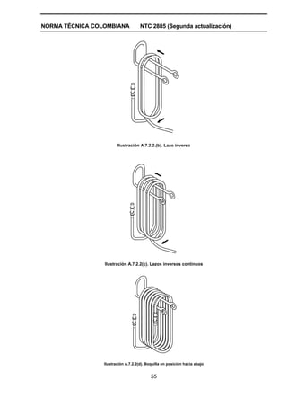 NORMA TÉCNICA COLOMBIANA             NTC 2885 (Segunda actualización)




                        Ilustración A.7.2.2.(b). Lazo inverso




                 Ilustración A.7.2.2(c). Lazos inversos continuos




                 Ilustración A.7.2.2(d). Boquilla en posición hacia abajo


                                           55
 