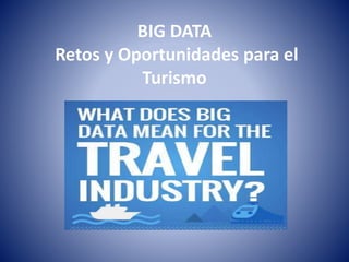 BIG DATA
Retos y Oportunidades para el
Turismo
 