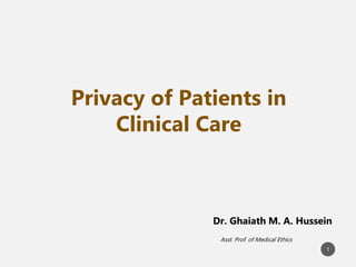 Asst. Prof. of Medical Ethics
Dr. Ghaiath M. A. Hussein
Privacy of Patients in
Clinical Care
1
 