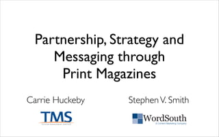 Partnership, Strategy and
Messaging through
Print Magazines
Carrie Huckeby
A Content Marketing Company
StephenV. Smith
 