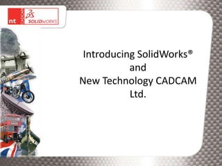 Introducing SolidWorks®
           and
New Technology CADCAM
           Ltd.
 