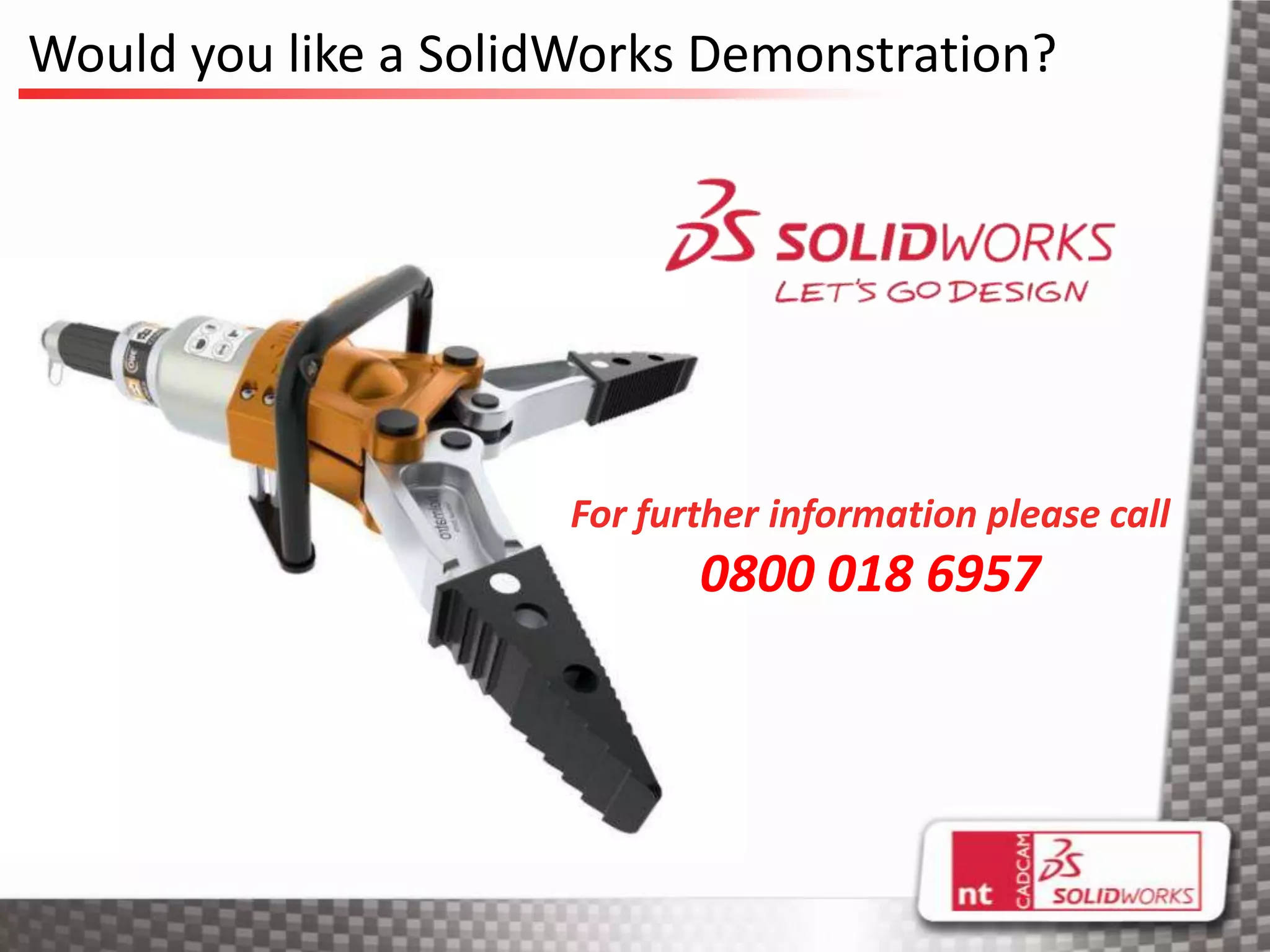 Would you like a SolidWorks Demonstration?




                      For further information please call
                             0800 018 6957
 