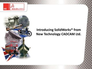 Introducing SolidWorks® from
New Technology CADCAM Ltd.
 