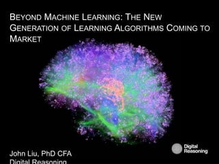 BEYOND MACHINE LEARNING: THE NEW
GENERATION OF LEARNING ALGORITHMS COMING TO
MARKET
John Liu, PhD CFA
 
