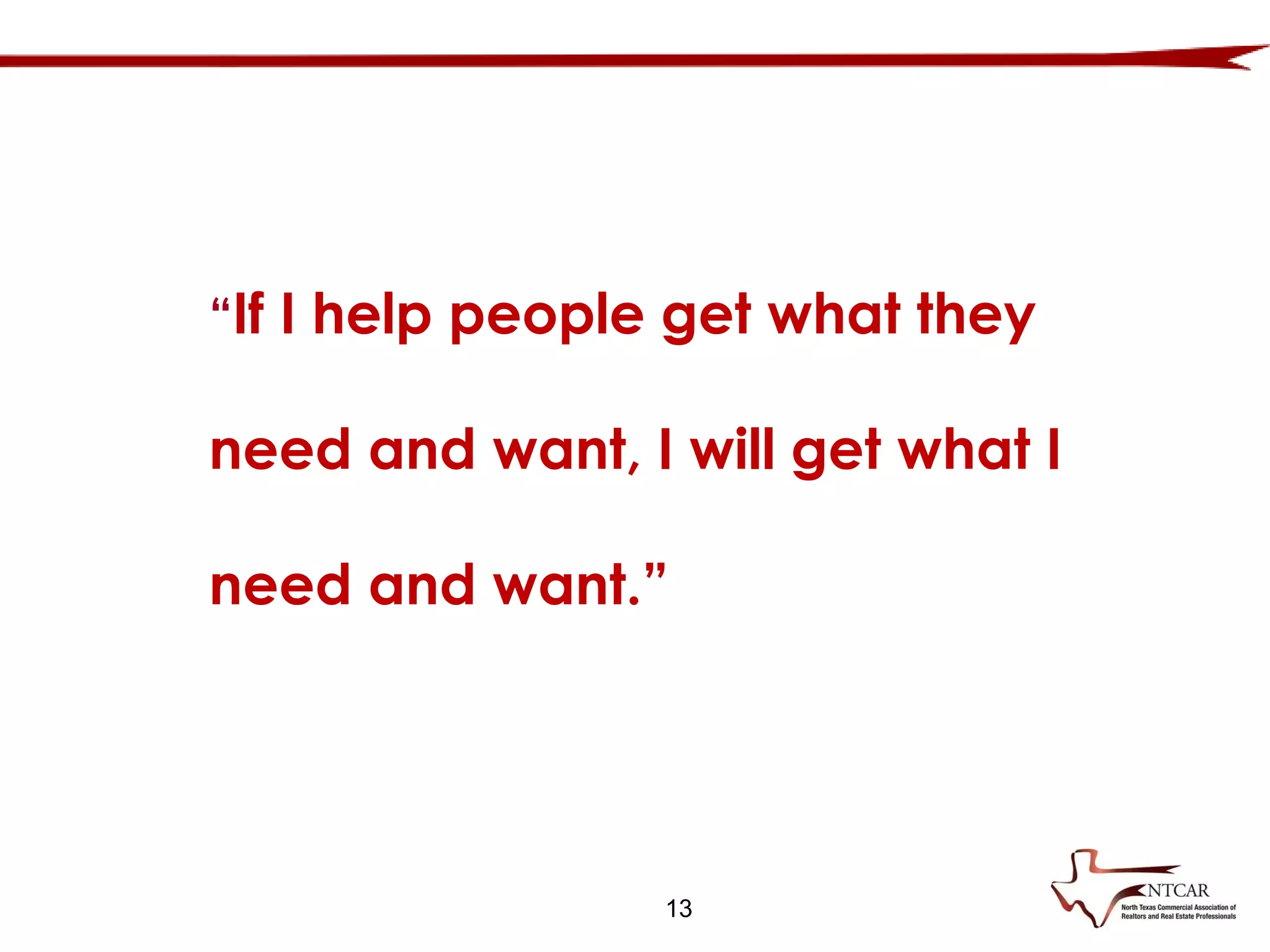 13
“If I help people get what they
need and want, I will get what I
need and want.”
 