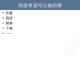深度學習可以做的事	
•  作畫	
•  寫詩	
•  開⾞車	
•  下棋	
•  ……	
 