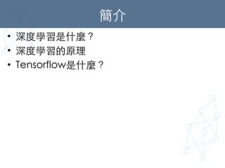 簡介	
•  深度學習是什麼？	
•  深度學習的原理	
•  Tensorflow是什麼？	
 