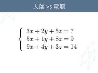 ⼈人腦 vs 電腦	
8
<
:
3x + 2y + 5z = 7
5x + 1y + 8z = 9
9x + 4y + 3z = 14
 