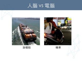 ⼈人腦 vs 電腦	
貨櫃船	
 機⾞車	
 