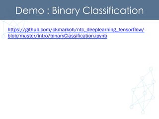Demo : Binary Classification	
https://github.com/ckmarkoh/ntc_deeplearning_tensorflow/
blob/master/intro/binaryClassification.ipynb
 