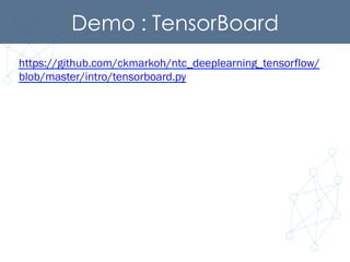 Demo : TensorBoard	
https://github.com/ckmarkoh/ntc_deeplearning_tensorflow/
blob/master/intro/tensorboard.py
 