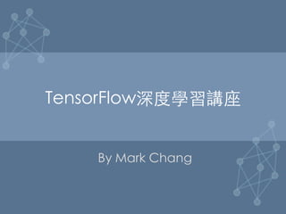 TensorFlow深度學習講座	
By Mark Chang	
 