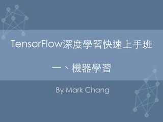 TensorFlow深度學習快速上⼿手班

⼀一、機器學習	
By Mark Chang	
 
