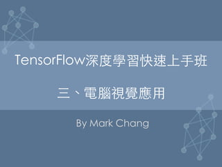 TensorFlow深度學習快速上⼿手班

三、電腦視覺應⽤用	
By Mark Chang	
 