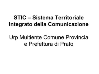 STIC – Sistema Territoriale Integrato della Comunicazione Urp Multiente Comune Provincia e Prefettura di Prato 