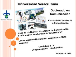 Universidad Veracruzana
Doctorado en
Comunicación
Facultad de Ciencias de
la Comunicación

1

Octubre de 2013

 