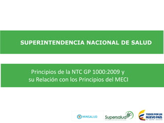 SUPERINTENDENCIA NACIONAL DE SALUD
Principios de la NTC GP 1000:2009 y
su Relación con los Principios del MECI
 