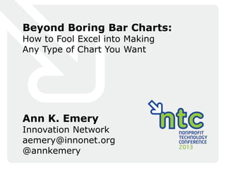 Beyond Boring Bar Charts:
How to Fool Excel into Making
Any Type of Chart You Want
Ann K. Emery
Innovation Network
aemery@innonet.org
@annkemery
 