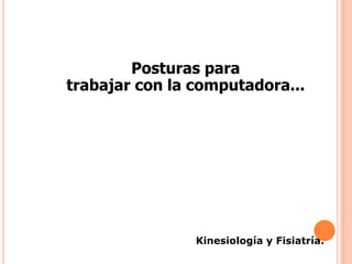 Posturas para
trabajar con la computadora...
Kinesiología y Fisiatría.
 