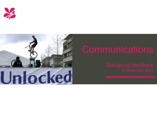 Communications
    Sub-group feedback
          6 November 2012
 