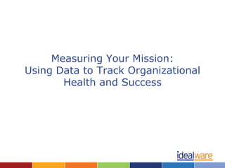 Measuring Your Mission:
Using Data to Track Organizational
       Health and Success
 