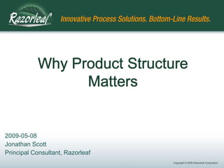 Why Product Structure Matters 2009-05-08 Jonathan Scott Principal Consultant, Razorleaf 