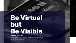 Be Virtual
but
Be VisibleVICKEN ELIZALDEZ
DIVERSITY, INCLUSION & BELONGING ANALYST
BELL TEXTRON INC
 