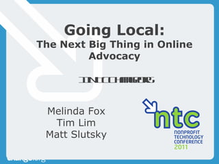 Going Local: The Next Big Thing in Online Advocacy 11NTCChangeorg Melinda Fox Tim Lim Matt Slutsky 