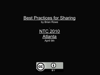 Best Practices for Sharing
        by Brian Rowe


       NTC 2010
        Atlanta
          April 9th
 
