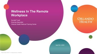 ©2020 Orlando Health, Inc. All rights reserved. Confidential.
Wellness In The Remote
Workplace
April 22, 2020
Kyndall Truett
Exercise Specialist
Orlando Health National Training Center
 