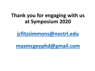 Thank you for engaging with us
at Symposium 2020
jcfitzsimmons@noctrl.edu
maxmcgeephd@gmail.com
 