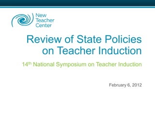 Review of State Policies
   on Teacher Induction
14th National Symposium on Teacher Induction


                               February 6, 2012
 
