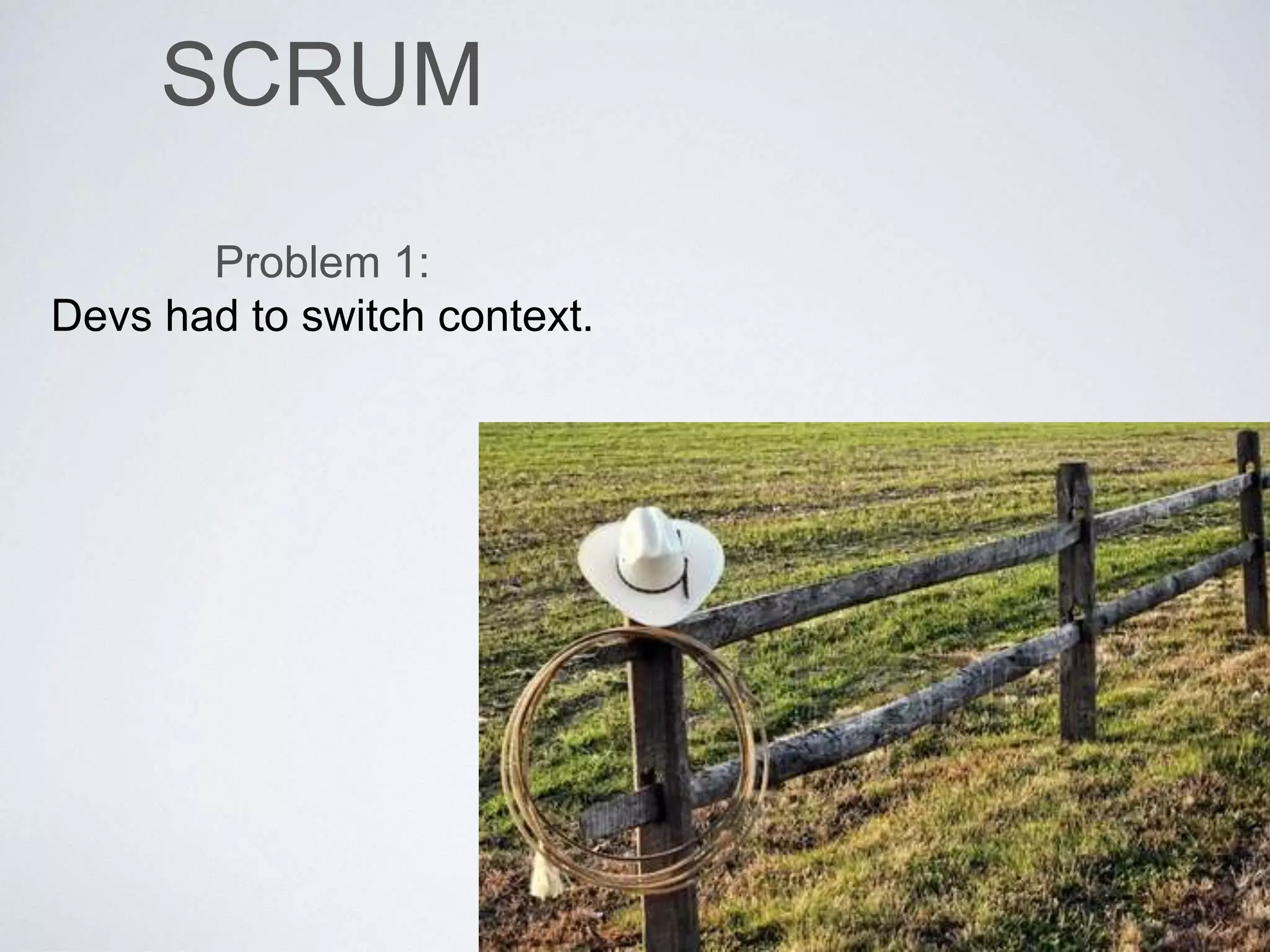 SCRUM
Problem 1:
Devs had to switch context.
 