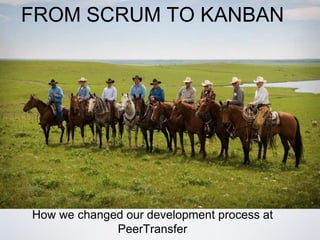 How we changed our development process at
PeerTransfer
FROM SCRUM TO KANBAN
 